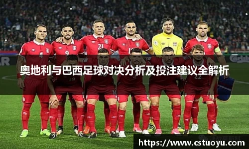 奥地利与巴西足球对决分析及投注建议全解析