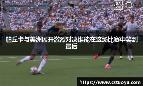 帕丘卡与美洲展开激烈对决谁能在这场比赛中笑到最后